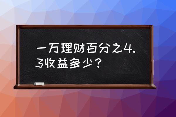 年化收益率3.3%一万一天多少钱 一万理财百分之4.3收益多少？