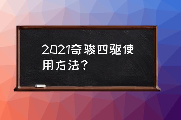 奇骏正确启动和停车步骤 2021奇骏四驱使用方法？