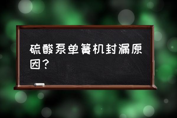 硫酸泵怎么维修 硫酸泵单簧机封漏原因？