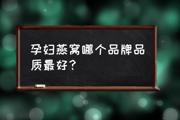 孕妇吃燕窝有啥子好处 孕妇燕窝哪个品牌品质最好？