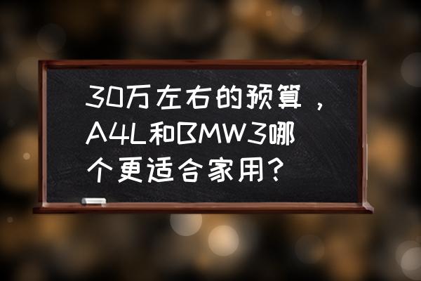 宝马5系跟x3选哪个好 30万左右的预算，A4L和BMW3哪个更适合家用？