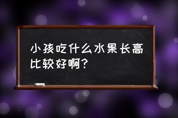 利于宝宝长高的食物 小孩吃什么水果长高比较好啊？