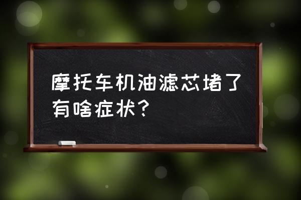 机油滤芯不好能引起什么后果 摩托车机油滤芯堵了有啥症状？