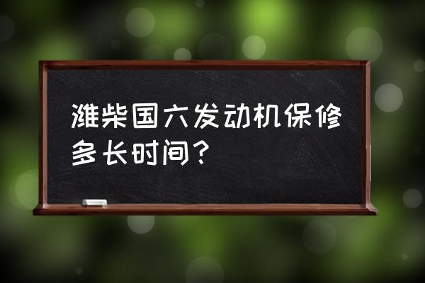 潍柴发动机保养时间表 潍柴国六发动机保修多长时间？