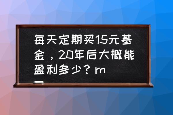 清明假期能买理财吗 每天定期买15元基金，20年后大概能盈利多少？rn