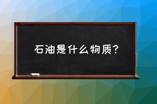 石油是由哪些物质组成 石油是什么物质？