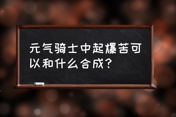 元气骑士苦无如何解锁 元气骑士中起爆苦可以和什么合成？