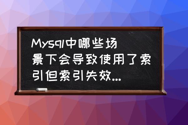 excel删除power query 隐藏表 Mysql中哪些场景下会导致使用了索引但索引失效，导致性能变差？