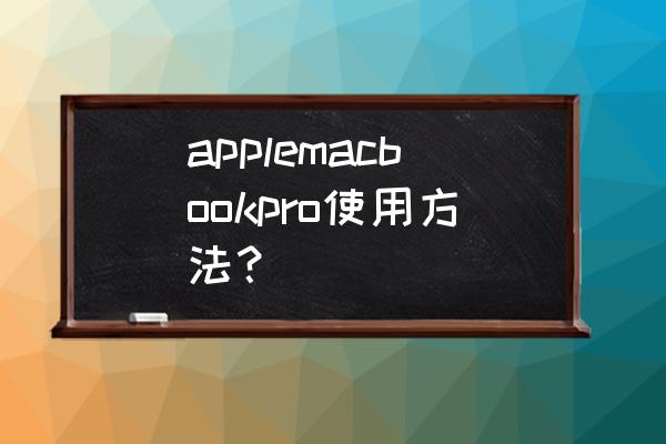 苹果电脑mac os x系统怎么用 applemacbookpro使用方法？