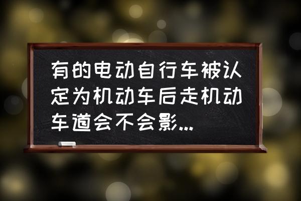 电动车道路行车安全常识 有的电动自行车被认定为机动车后走机动车道会不会影响交通？有何依据？