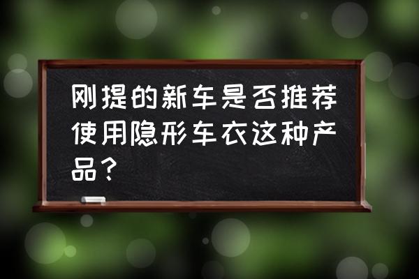 新车有必要隐形车衣吗 刚提的新车是否推荐使用隐形车衣这种产品？