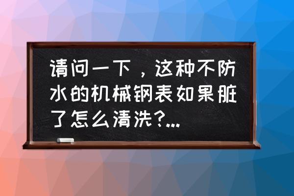 手表表面脏了怎么办 请问一下，这种不防水的机械钢表如果脏了怎么清洗?我这人经常出汗，这手表还不防水？