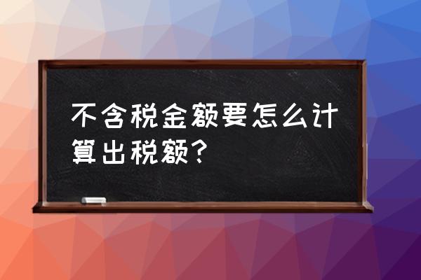 知道税额和税率怎么算金额 不含税金额要怎么计算出税额？