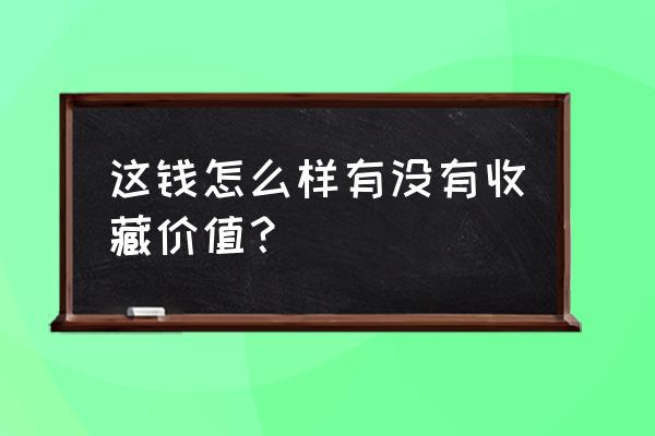 本人长期上门收购错币 这钱怎么样有没有收藏价值？