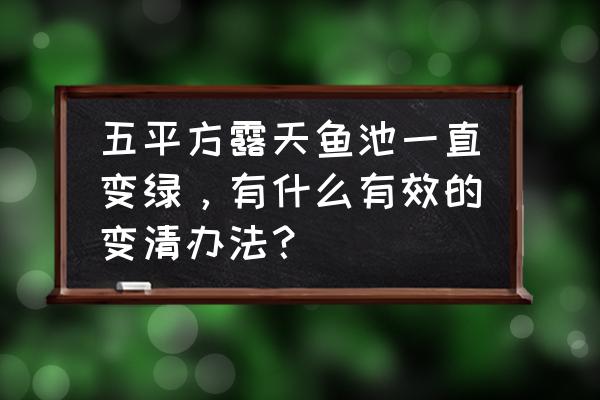 卫生间鹅卵石瓷砖黑印怎么去除 五平方露天鱼池一直变绿，有什么有效的变清办法？