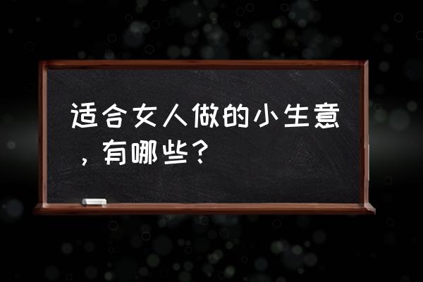 怀孕初期的孕妇适合什么工作 适合女人做的小生意，有哪些？