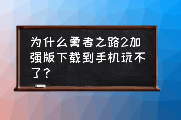 勇者之路礼包码 为什么勇者之路2加强版下载到手机玩不了？