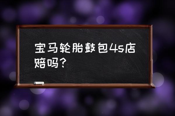 轮胎侧面鼓包可以向轮胎厂索赔吗 宝马轮胎鼓包4s店赔吗？