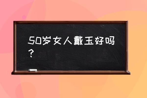 是不是每个人都适合戴玉佛 50岁女人戴玉好吗？