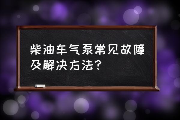 轮挖空压机常见故障与维修 柴油车气泵常见故障及解决方法？