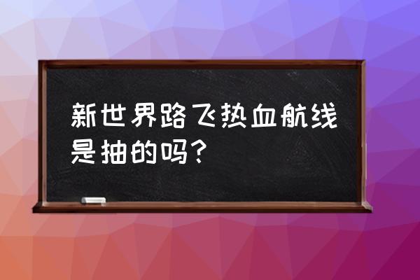 新世界路飞怎么刷图 新世界路飞热血航线是抽的吗？