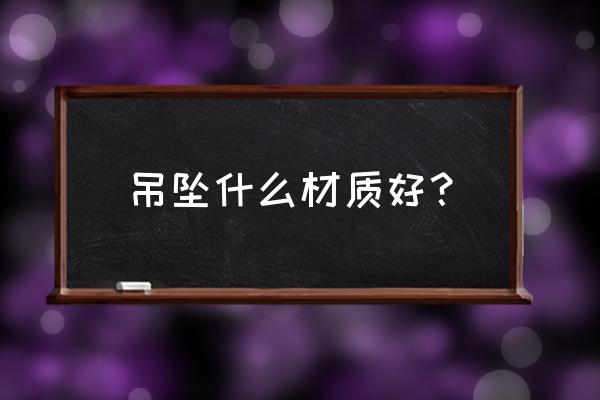 什么吊坠最好 吊坠什么材质好？