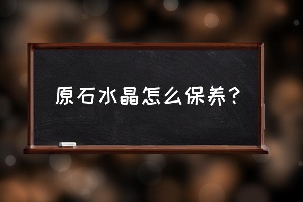 碧玺的保养和禁忌 原石水晶怎么保养？