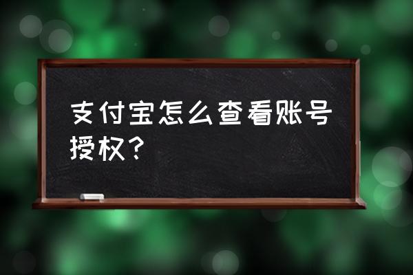 小米手机支付宝哪里找账号授权 支付宝怎么查看账号授权？