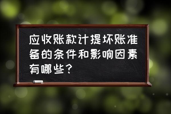 计提坏账准备影响应收账款余额吗 应收账款计提坏账准备的条件和影响因素有哪些？