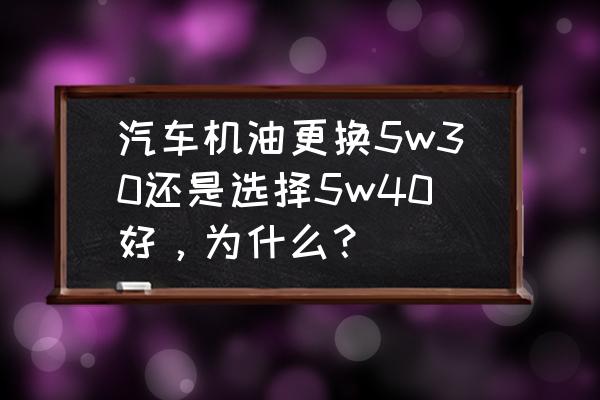 如何正确选择和更换机油 汽车机油更换5w30还是选择5w40好，为什么？