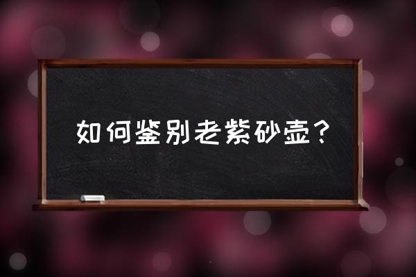 如何判断是老紫砂壶 如何鉴别老紫砂壶？