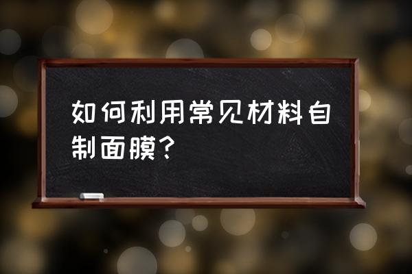 分享两款带有磨砂效果的自制面膜 如何利用常见材料自制面膜？