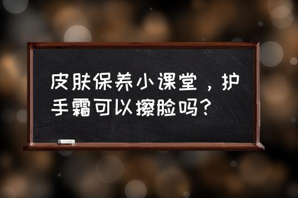 护手霜正确使用方法你学会了吗 皮肤保养小课堂，护手霜可以擦脸吗？