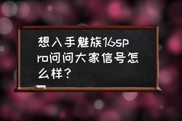 魅族16spro返回键在右边 想入手魅族16spro问问大家信号怎么样？