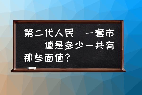 第二套大黑拾元现在市场什么价格 第二代人民幣一套市場價值是多少一共有那些面值？