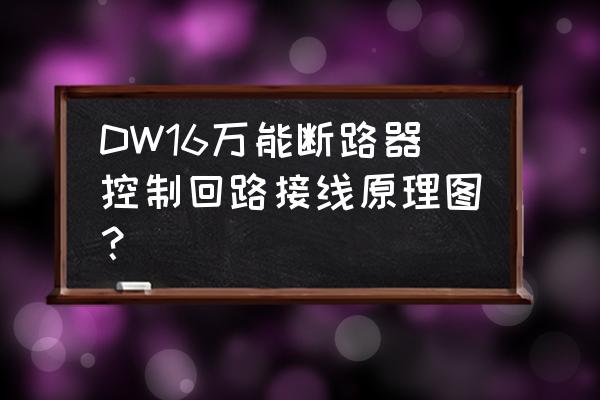 断路器的动作原理图 DW16万能断路器控制回路接线原理图？