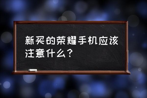 荣耀新手入门教程 新买的荣耀手机应该注意什么？