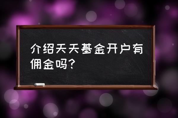 天天基金网上开户官网 介绍天天基金开户有佣金吗？