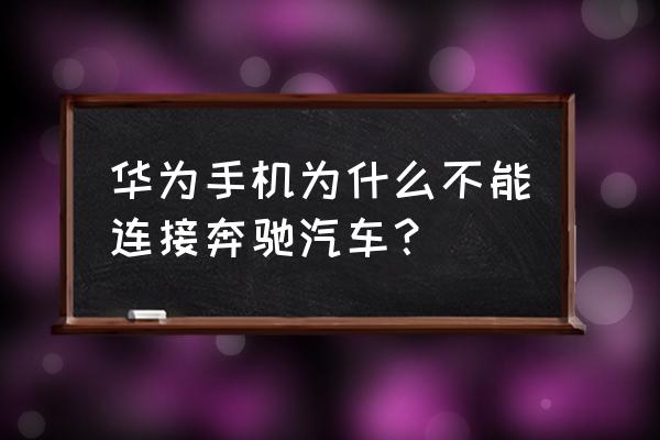 奔驰app怎么不能用呢 华为手机为什么不能连接奔驰汽车？