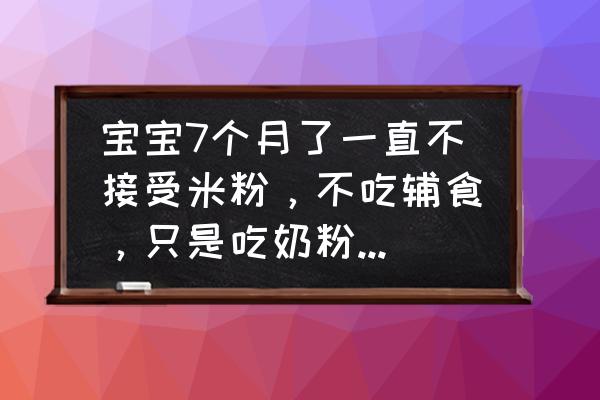 给宝宝吃什么能让宝宝想吃饭 宝宝7个月了一直不接受米粉，不吃辅食，只是吃奶粉和水果，怎么办？