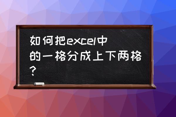 excel怎么在一个单元格分成几格 如何把excel中的一格分成上下两格？