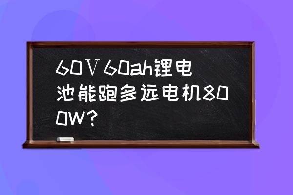 60v以下有长寿命电机吗 60Ⅴ60ah锂电池能跑多远电机800W？