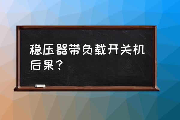 直流稳压电源怎么二级保养 稳压器带负载开关机后果？