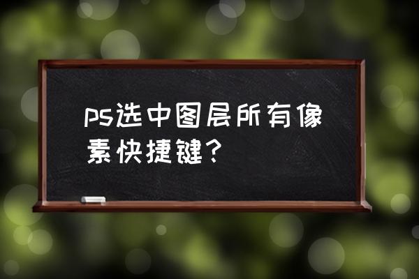 ps怎么测量像素 ps选中图层所有像素快捷键？