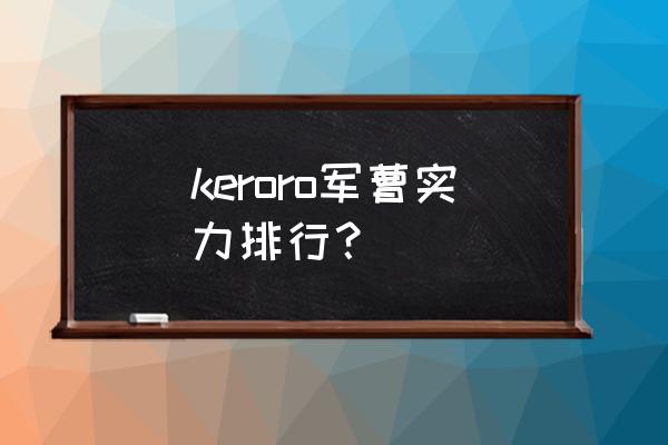 青蛙军曹keroro实力 keroro军曹实力排行？