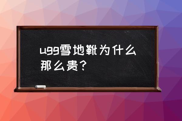 今年最流行的一款雪地靴 ugg雪地靴为什么那么贵？