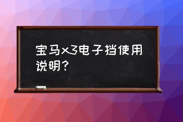 宝马x3电动尾门感应的使用方法 宝马x3电子挡使用说明？