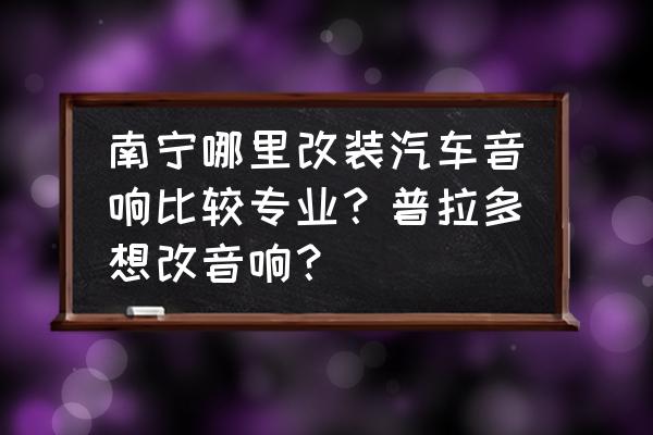 霸道汽车音响改装效果 南宁哪里改装汽车音响比较专业？普拉多想改音响？