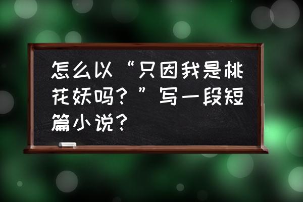 小花仙手游怎么设置双人背景图 怎么以“只因我是桃花妖吗？”写一段短篇小说？