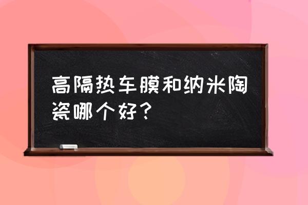 汽车玻璃纳米陶瓷膜 高隔热车膜和纳米陶瓷哪个好？